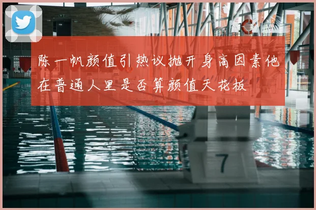 陈一帆颜值引热议抛开身高因素他在普通人里是否算颜值天花板