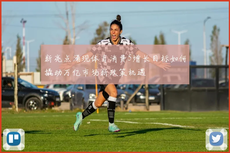 新亮点涌现体育消费5增长目标如何撬动万亿市场新政策机遇