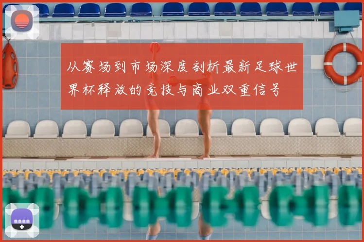 从赛场到市场深度剖析最新足球世界杯释放的竞技与商业双重信号