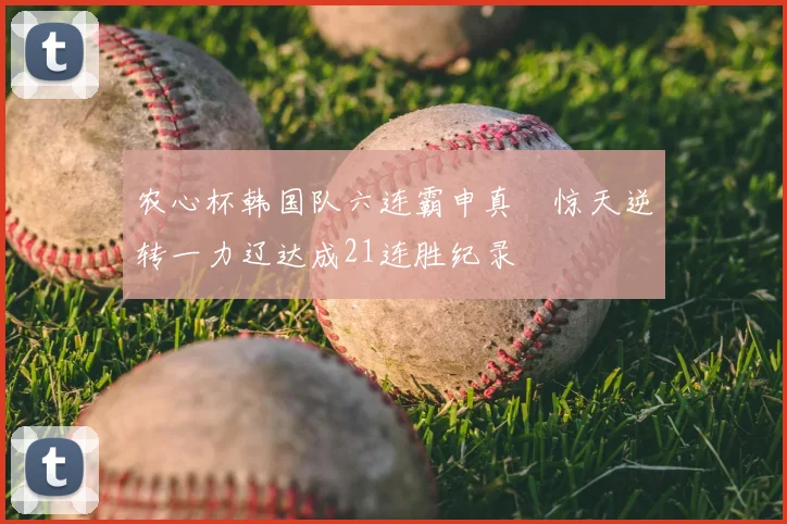 农心杯韩国队六连霸申真谞惊天逆转一力辽达成21连胜纪录