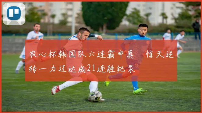 农心杯韩国队六连霸申真谞惊天逆转一力辽达成21连胜纪录